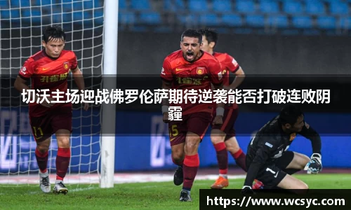 切沃主场迎战佛罗伦萨期待逆袭能否打破连败阴霾