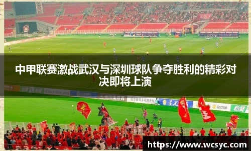 中甲联赛激战武汉与深圳球队争夺胜利的精彩对决即将上演